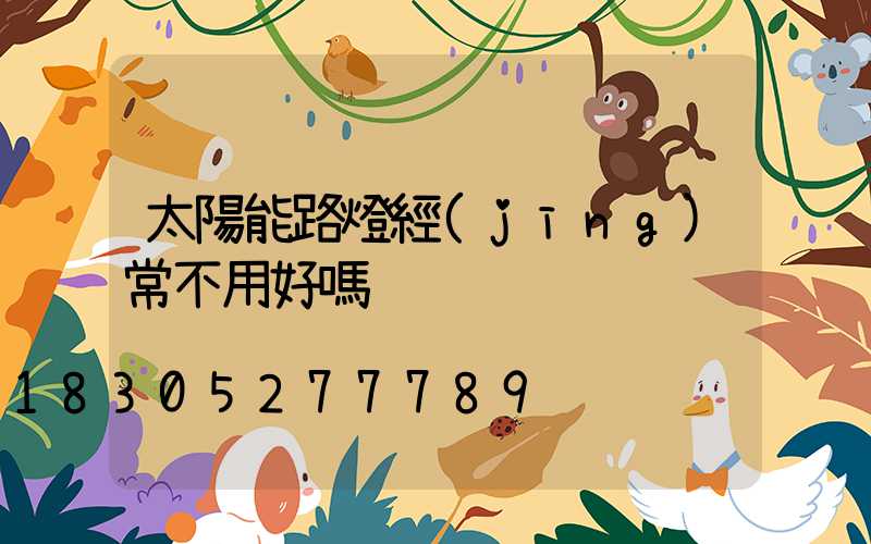 太陽能路燈經(jīng)常不用好嗎