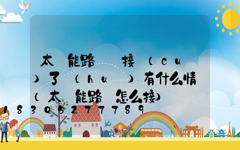太陽能路燈線接錯(cuò)了會(huì)有什么情況(太陽能路燈怎么接)