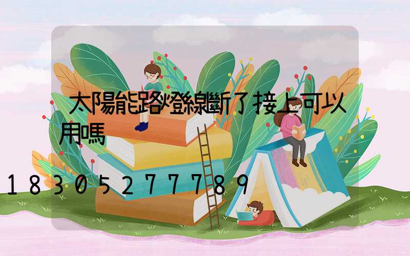 太陽能路燈線斷了接上可以用嗎
