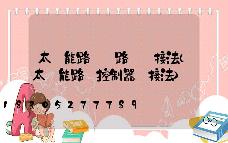 太陽能路燈線路圖連接法(太陽能路燈控制器連接法)