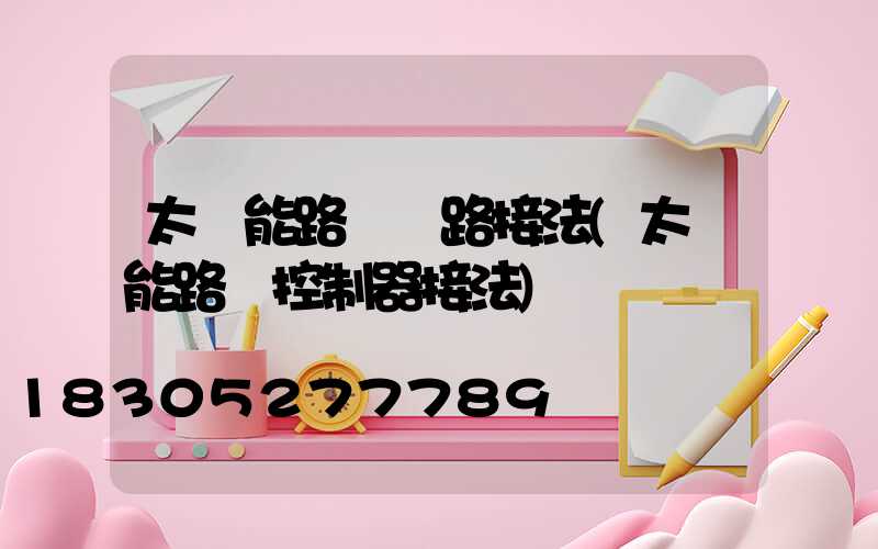 太陽能路燈線路接法(太陽能路燈控制器接法)
