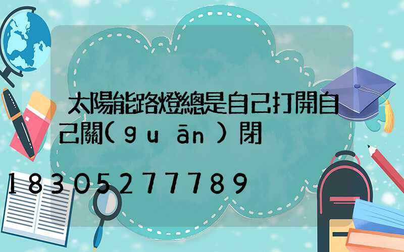 太陽能路燈總是自己打開自己關(guān)閉