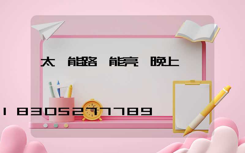太陽能路燈能亮一晚上嗎