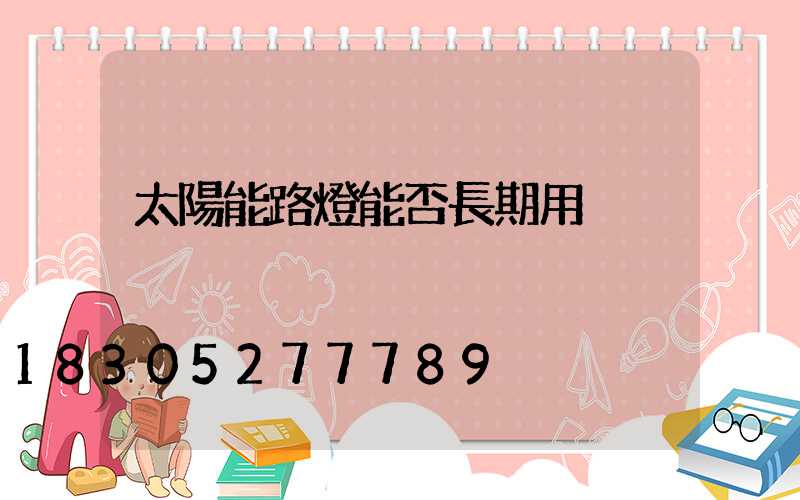 太陽能路燈能否長期用