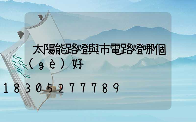 太陽能路燈與市電路燈哪個(gè)好