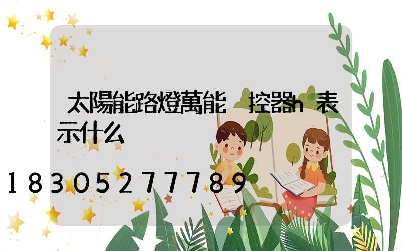 太陽能路燈萬能遙控器h表示什么