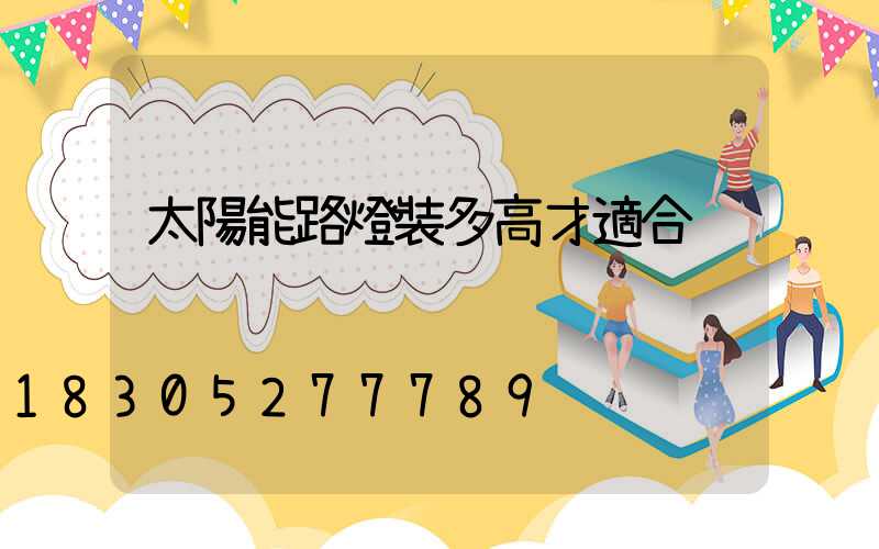 太陽能路燈裝多高才適合