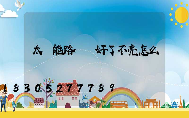 太陽能路燈裝好了不亮怎么辦
