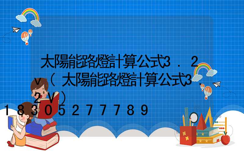 太陽能路燈計算公式3.2v(太陽能路燈計算公式3.2V)