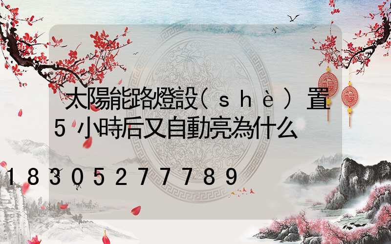 太陽能路燈設(shè)置5小時后又自動亮為什么