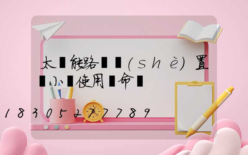 太陽能路燈設(shè)置幾小時使用壽命長