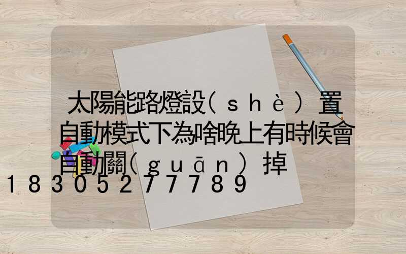 太陽能路燈設(shè)置自動模式下為啥晚上有時候會自動關(guān)掉