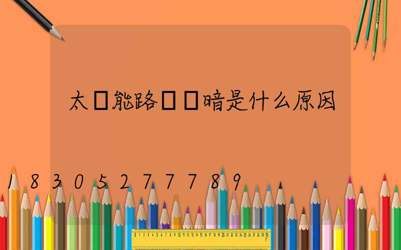 太陽能路燈變暗是什么原因