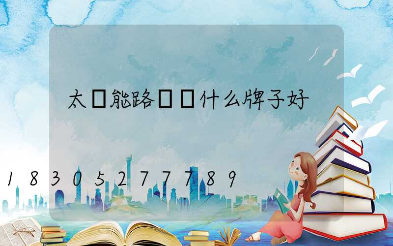 太陽能路燈買什么牌子好