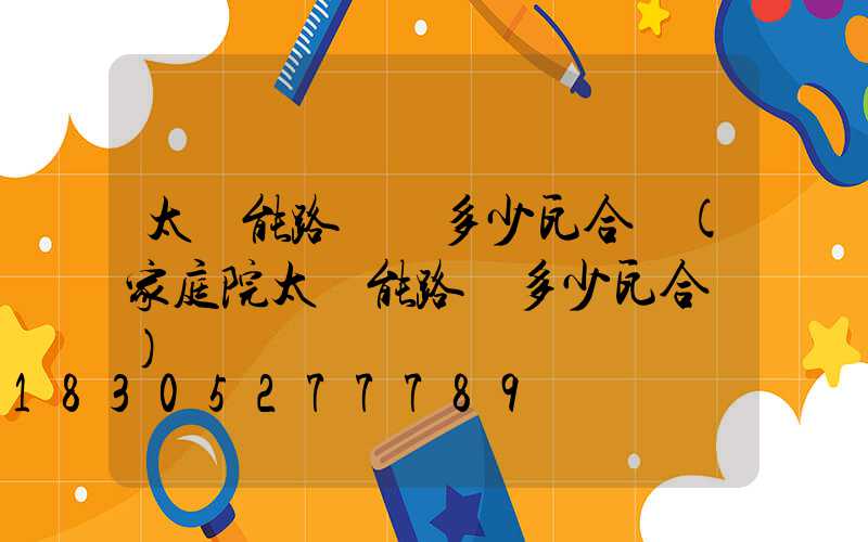 太陽能路燈買多少瓦合適(家庭院太陽能路燈多少瓦合適)