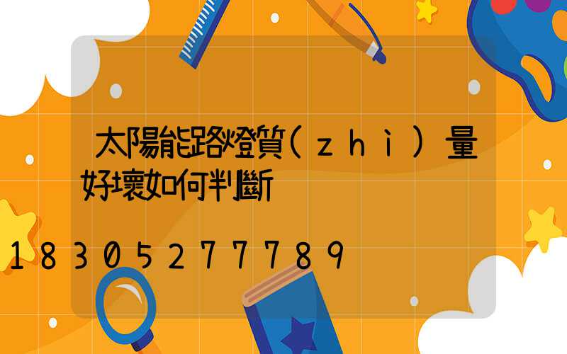太陽能路燈質(zhì)量好壞如何判斷