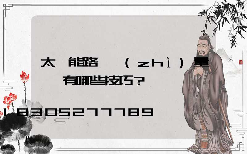 太陽能路燈質(zhì)量檢測有哪些技巧？