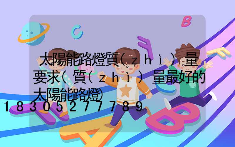 太陽能路燈質(zhì)量要求(質(zhì)量最好的太陽能路燈)