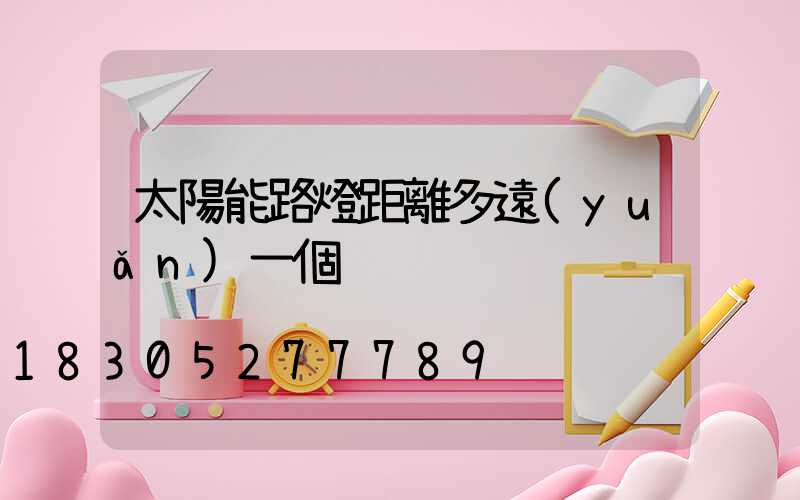 太陽能路燈距離多遠(yuǎn)一個