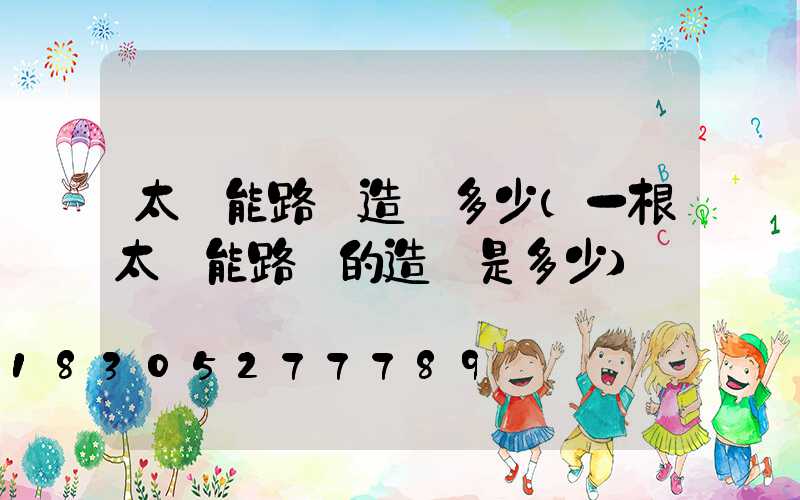 太陽能路燈造價多少(一根太陽能路燈的造價是多少)