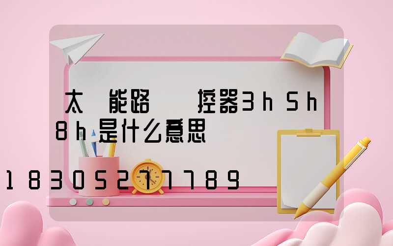 太陽能路燈遙控器3h5h8h是什么意思