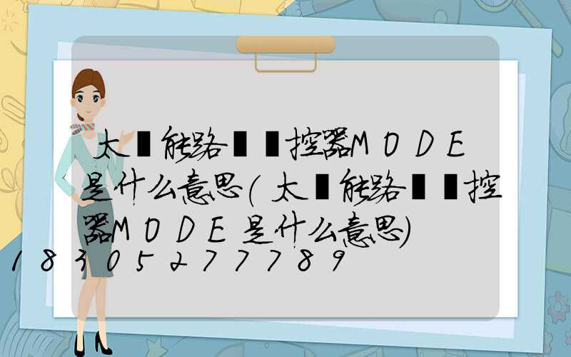 太陽能路燈遙控器MODE是什么意思(太陽能路燈遙控器MODE是什么意思)