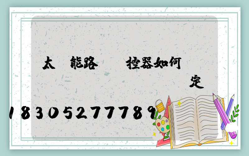 太陽能路燈遙控器如何調(diào)節(jié)定時