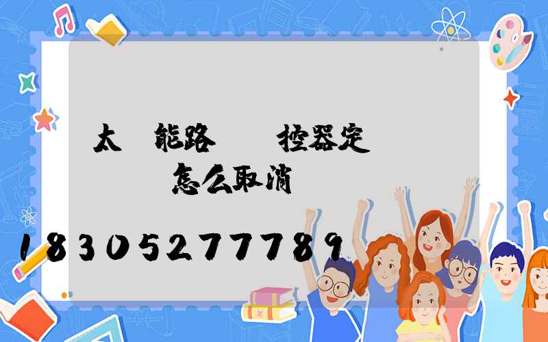 太陽能路燈遙控器定時(shí)怎么取消