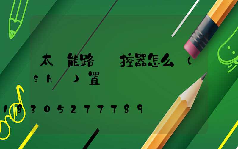 太陽能路燈遙控器怎么設(shè)置啟動時間