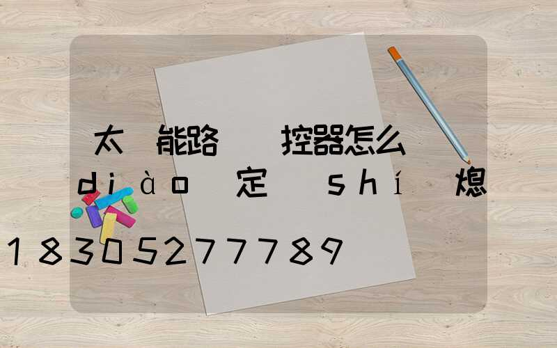 太陽能路燈遙控器怎么調(diào)定時(shí)熄滅