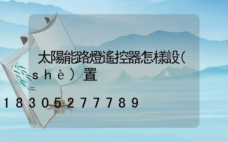 太陽能路燈遙控器怎樣設(shè)置