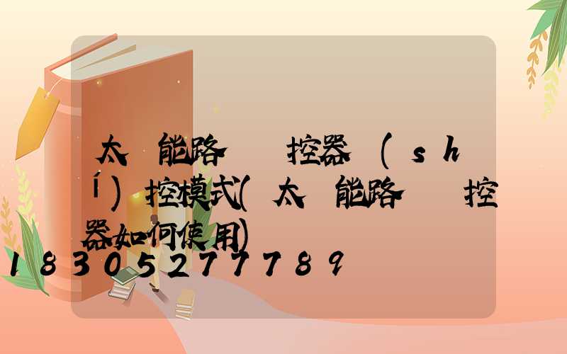 太陽能路燈遙控器時(shí)控模式(太陽能路燈遙控器如何使用)