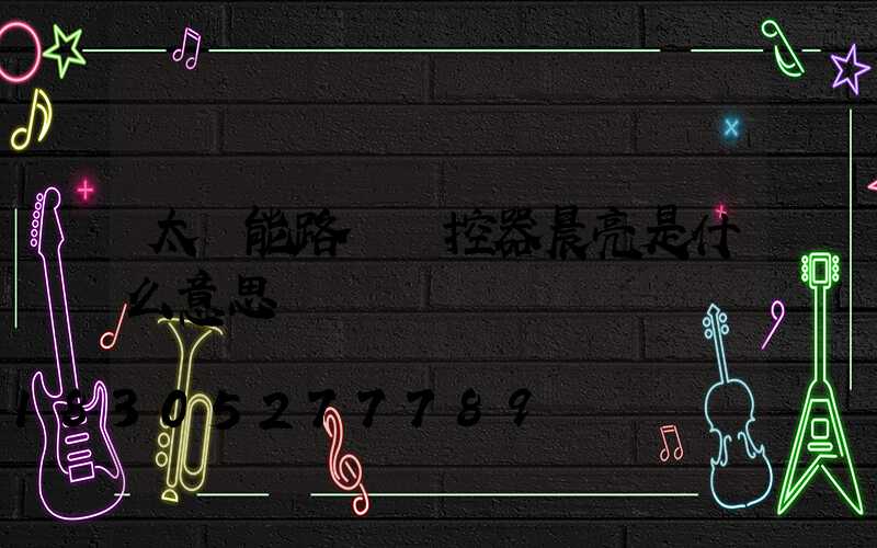 太陽能路燈遙控器晨亮是什么意思