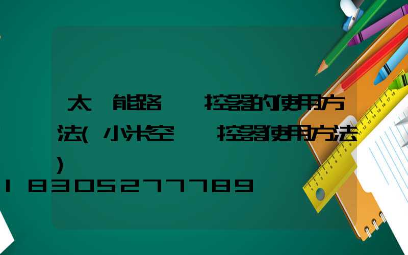 太陽能路燈遙控器的使用方法(小米空調遙控器使用方法)