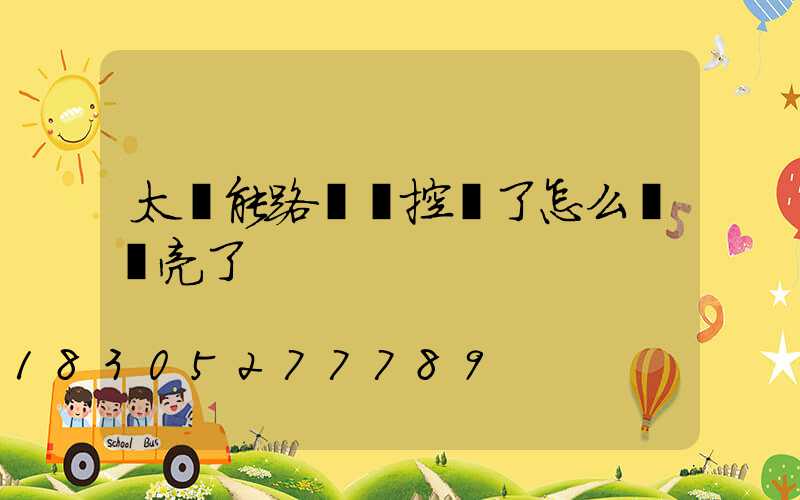 太陽能路燈遙控壞了怎么讓燈亮了