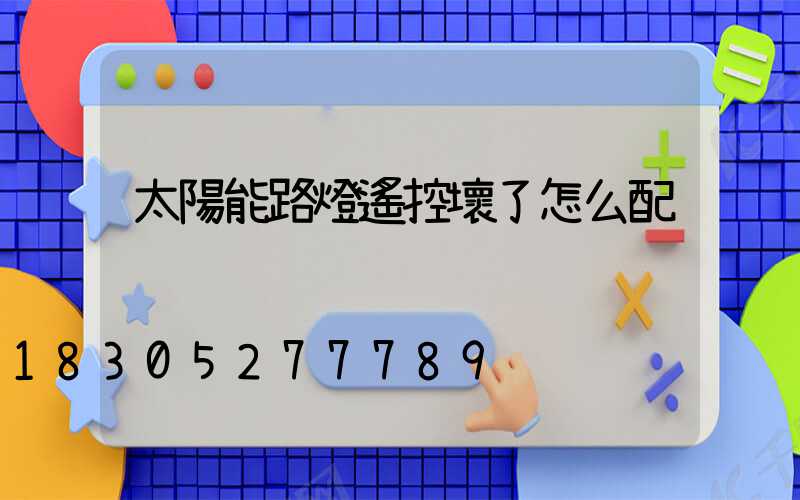 太陽能路燈遙控壞了怎么配