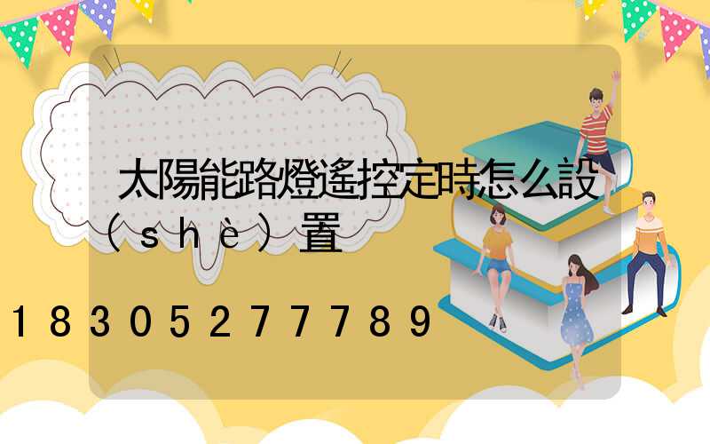 太陽能路燈遙控定時怎么設(shè)置