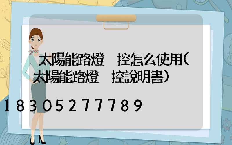 太陽能路燈遙控怎么使用(太陽能路燈遙控說明書)