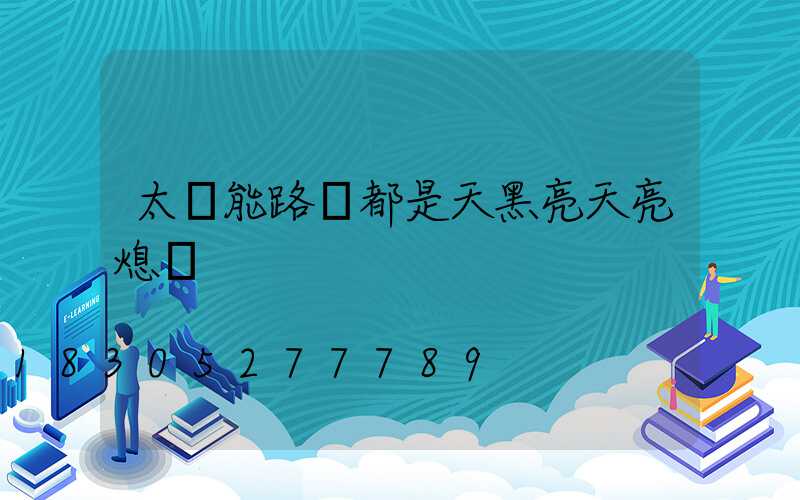 太陽能路燈都是天黑亮天亮熄嗎