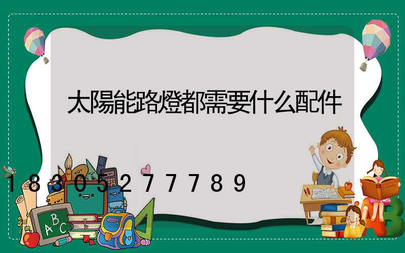 太陽能路燈都需要什么配件