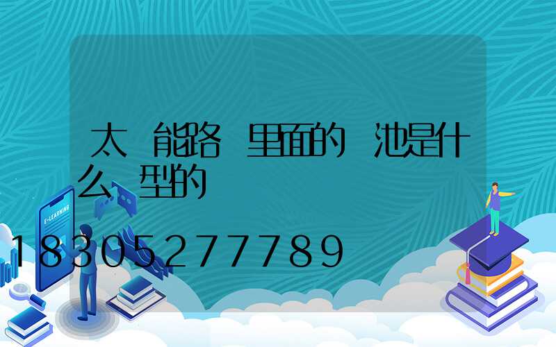 太陽能路燈里面的電池是什么類型的