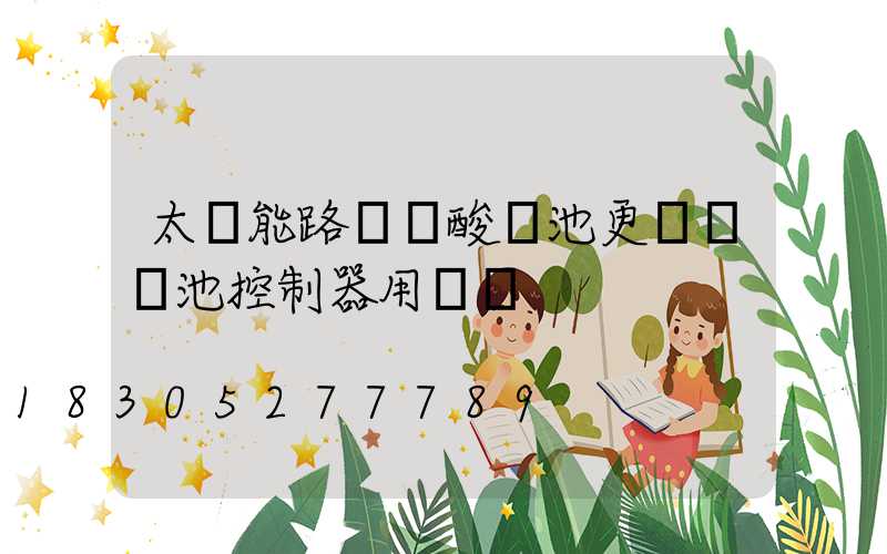 太陽能路燈鉛酸電池更換鋰電池控制器用換嗎