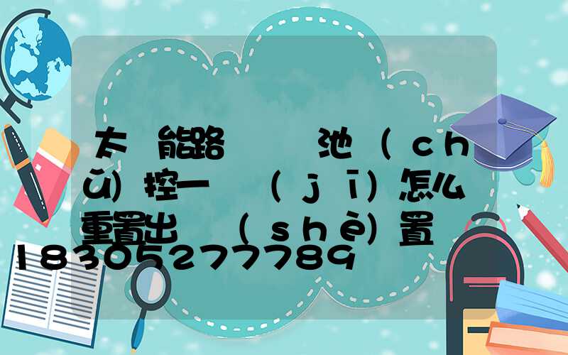 太陽能路燈鋰電池儲(chǔ)控一體機(jī)怎么樣重置出廠設(shè)置