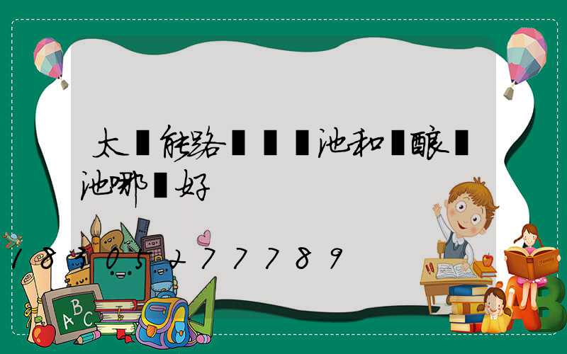 太陽能路燈鋰電池和鉛酸電池哪個好