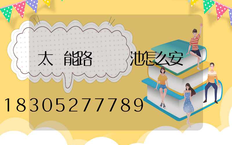太陽能路燈鋰電池怎么安裝