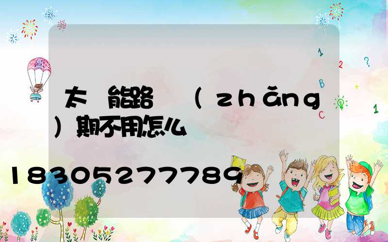 太陽能路燈長(zhǎng)期不用怎么辦