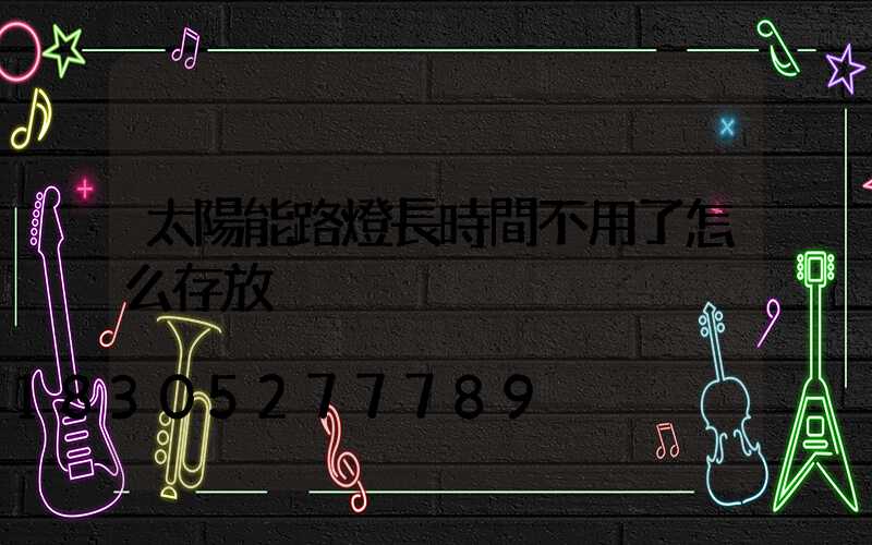 太陽能路燈長時間不用了怎么存放