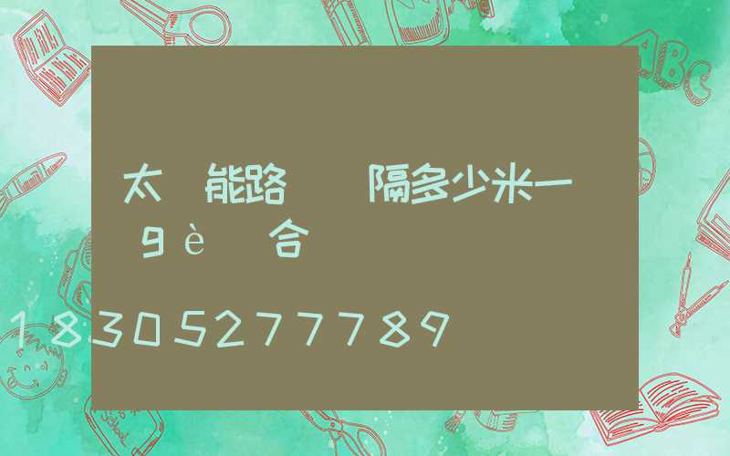 太陽能路燈間隔多少米一個(gè)合適