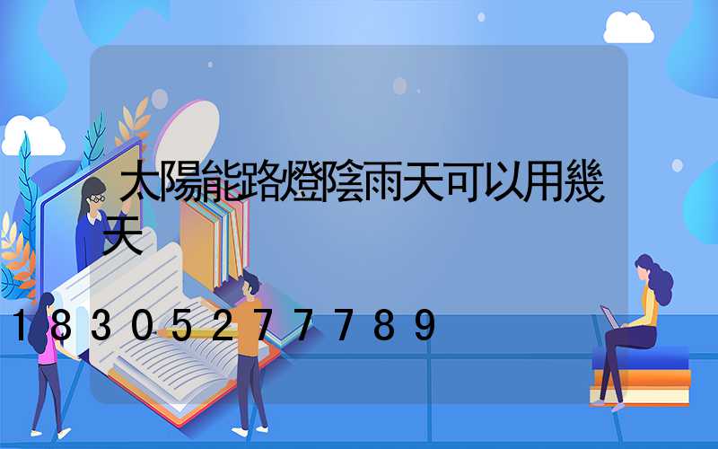 太陽能路燈陰雨天可以用幾天