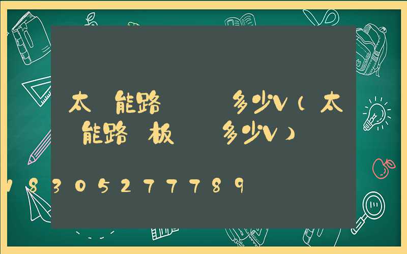太陽能路燈電壓多少V(太陽能路燈板電壓多少V)